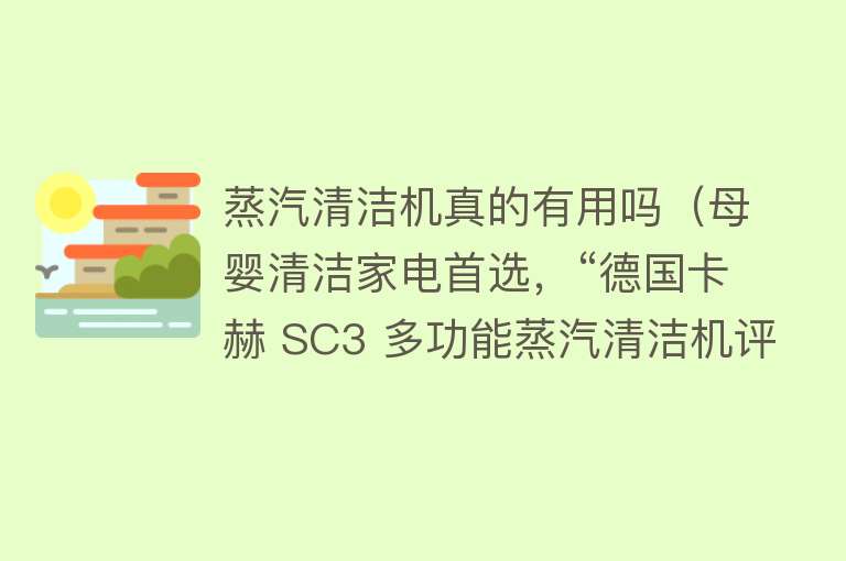 蒸汽清洁机真的有用吗（母婴清洁家电首选，“德国卡赫 SC3 多功能蒸汽清洁机评测”）