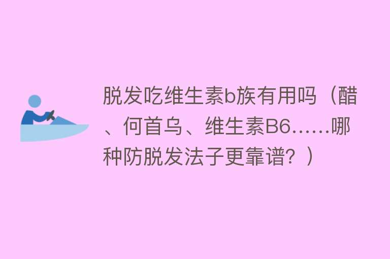 脱发吃维生素b族有用吗（醋、何首乌、维生素B6……哪种防脱发法子更靠谱？）