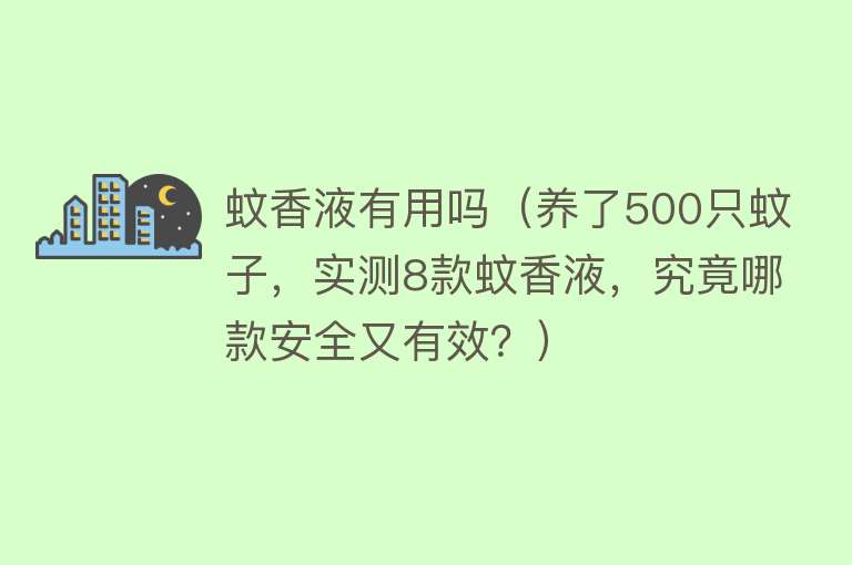 蚊香液有用吗（养了500只蚊子，实测8款蚊香液，究竟哪款安全又有效？）