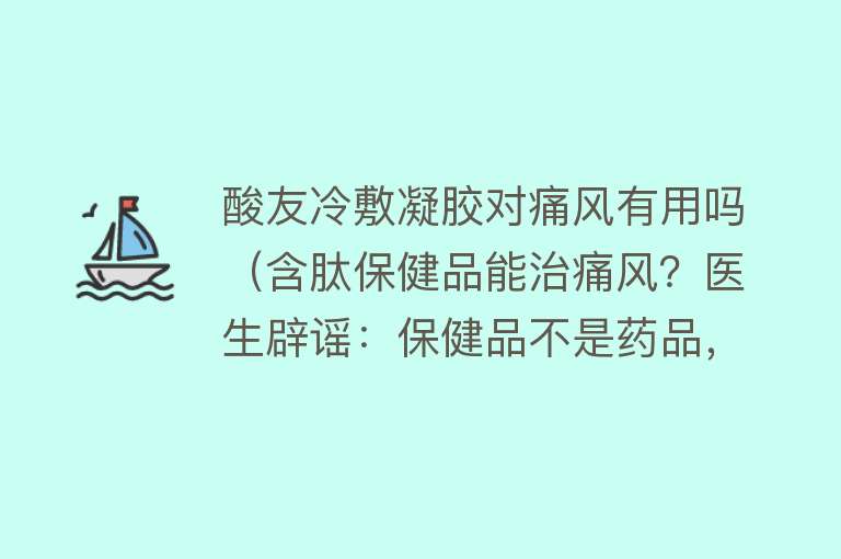 酸友冷敷凝胶对痛风有用吗（含肽保健品能治痛风？医生辟谣：保健品不是药品，降尿酸作用存疑）