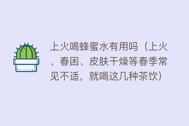 上火喝蜂蜜水有用吗（上火、春困、皮肤干燥等春季常见不适，就喝这几种茶饮）