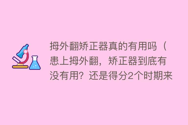 拇外翻矫正器真的有用吗（患上拇外翻，矫正器到底有没有用？还是得分2个时期来讲）