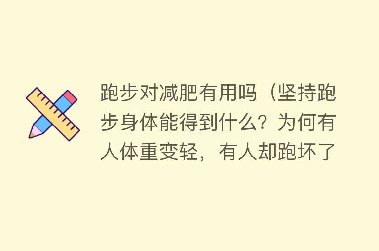 跑步对减肥有用吗（坚持跑步身体能得到什么？为何有人体重变轻，有人却跑坏了膝盖？）