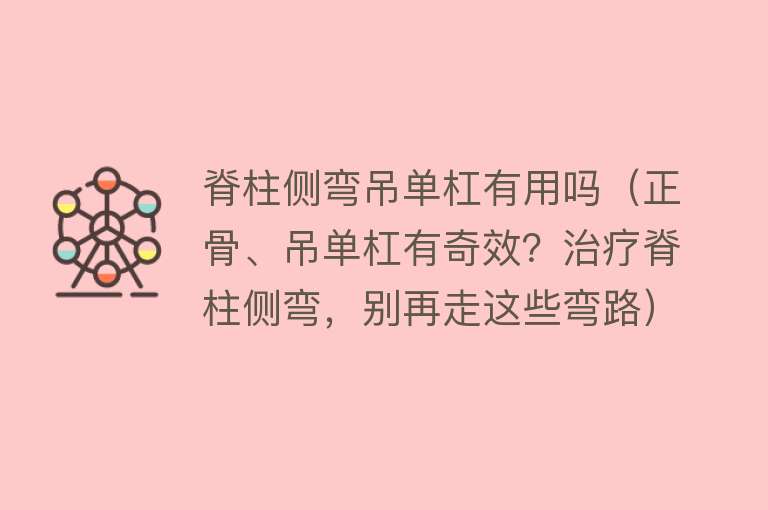 脊柱侧弯吊单杠有用吗（正骨、吊单杠有奇效？治疗脊柱侧弯，别再走这些弯路）