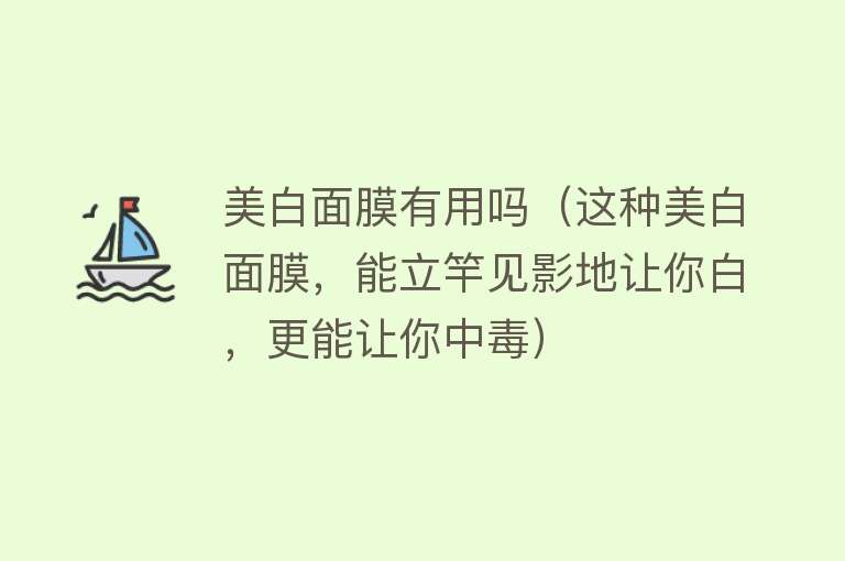 美白面膜有用吗（这种美白面膜，能立竿见影地让你白，更能让你中毒）