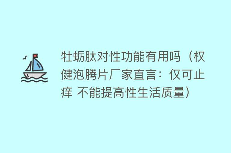 牡蛎肽对性功能有用吗（权健泡腾片厂家直言：仅可止痒 不能提高性生活质量）