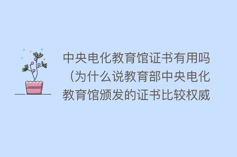 中央电化教育馆证书有用吗（为什么说教育部中央电化教育馆颁发的证书比较权威呢？）