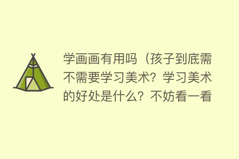 学画画有用吗（孩子到底需不需要学习美术？学习美术的好处是什么？不妨看一看）