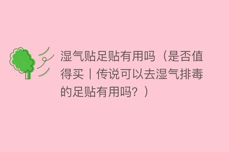 湿气贴足贴有用吗（是否值得买丨传说可以去湿气排毒的足贴有用吗？）