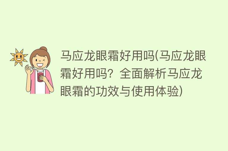 马应龙眼霜好用吗(马应龙眼霜好用吗？全面解析马应龙眼霜的功效与使用体验)