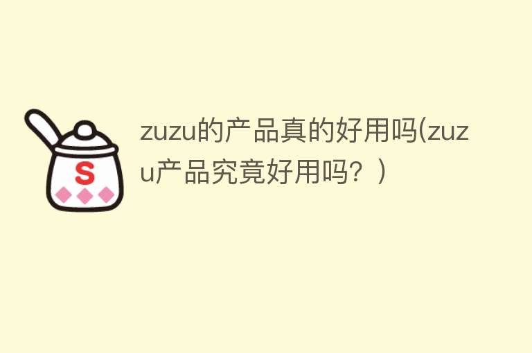 zuzu的产品真的好用吗(zuzu产品究竟好用吗？)