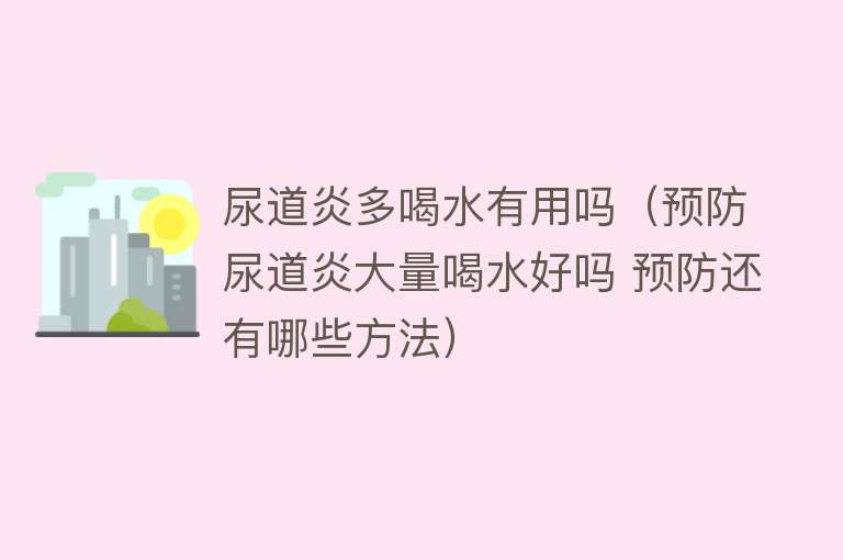 尿道炎多喝水有用吗（预防尿道炎大量喝水好吗 预防还有哪些方法）