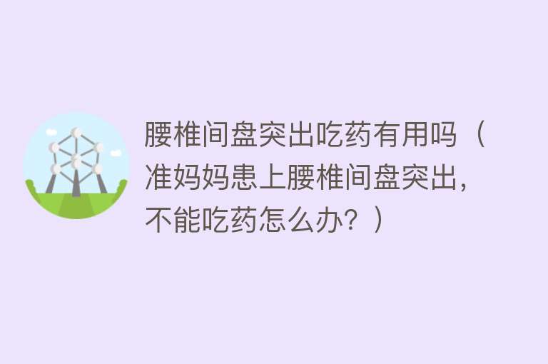 腰椎间盘突出吃药有用吗（准妈妈患上腰椎间盘突出，不能吃药怎么办？）