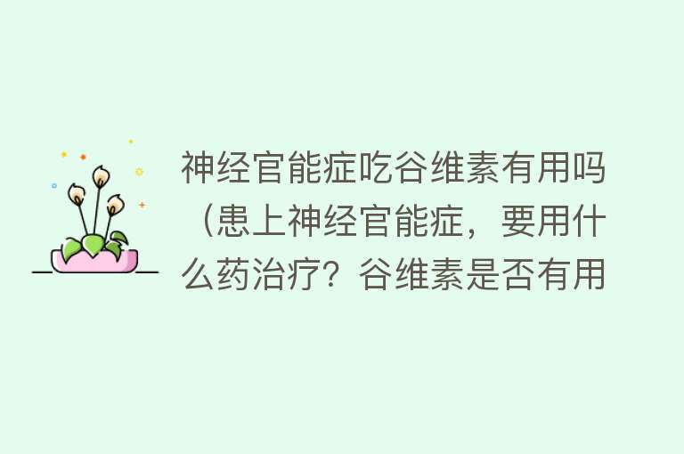 神经官能症吃谷维素有用吗（患上神经官能症，要用什么药治疗？谷维素是否有用？）