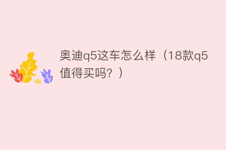 奥迪q5这车怎么样（18款q5值得买吗？）