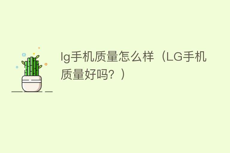 lg手机质量怎么样（LG手机质量好吗？）