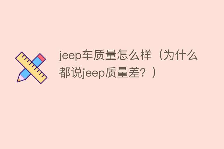 jeep车质量怎么样（为什么都说jeep质量差？）