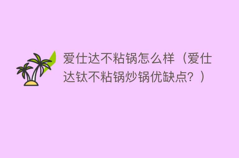 爱仕达不粘锅怎么样（爱仕达钛不粘锅炒锅优缺点？）