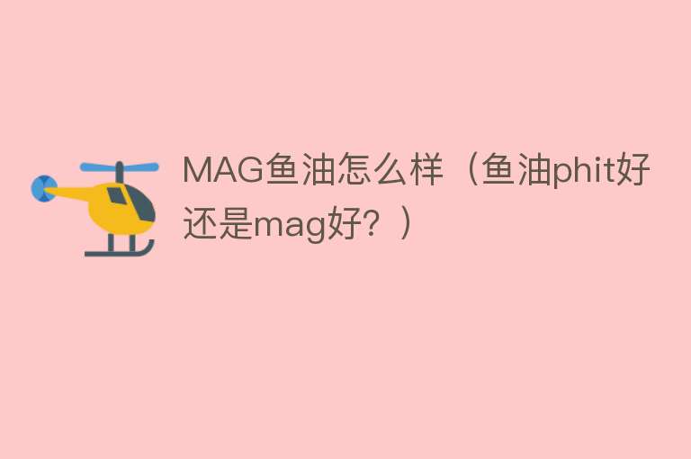 MAG鱼油怎么样（鱼油phit好还是mag好？）