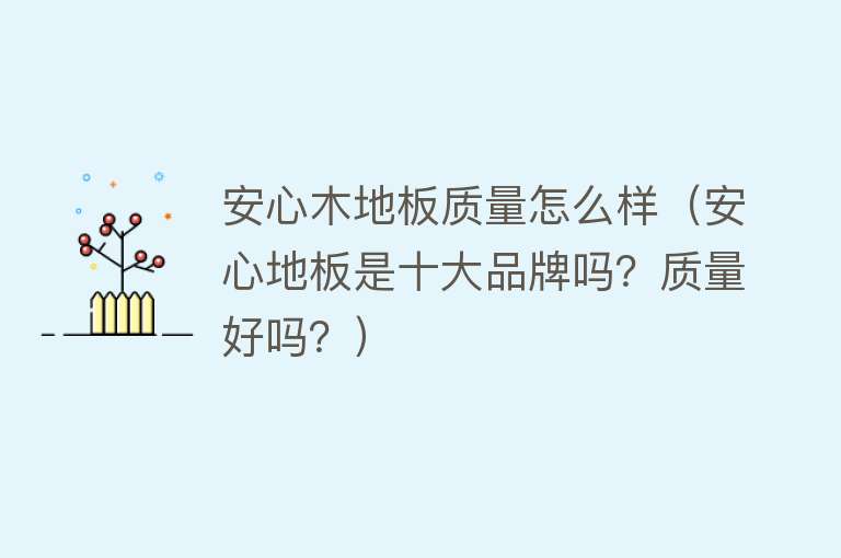 安心木地板质量怎么样（安心地板是十大品牌吗？质量好吗？）