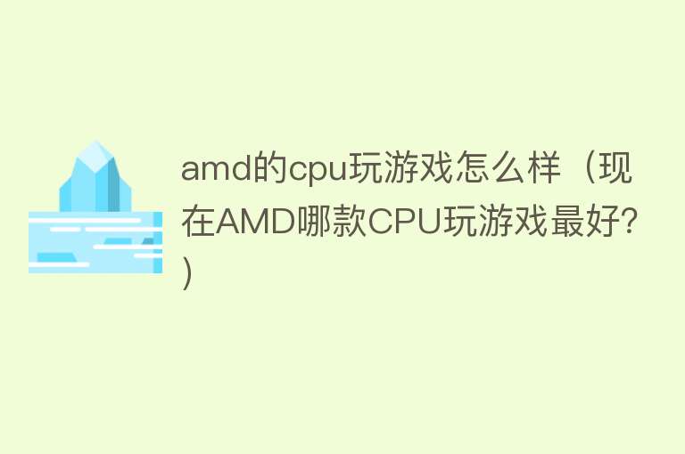 amd的cpu玩游戏怎么样（现在AMD哪款CPU玩游戏最好？）