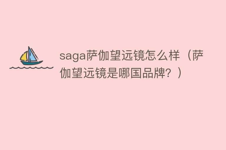 saga萨伽望远镜怎么样（萨伽望远镜是哪国品牌？）