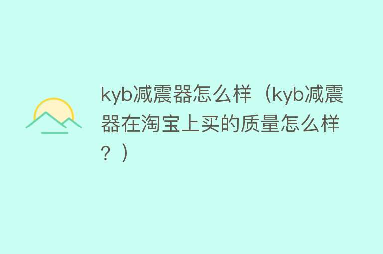 kyb减震器怎么样（kyb减震器在淘宝上买的质量怎么样？）