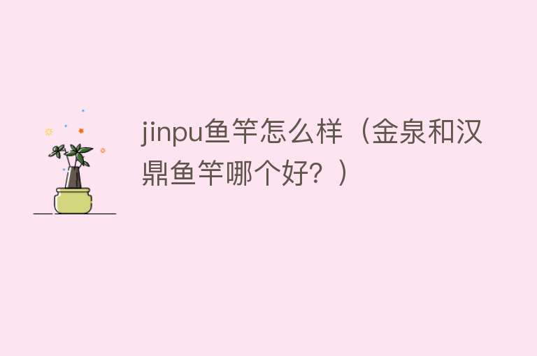 jinpu鱼竿怎么样（金泉和汉鼎鱼竿哪个好？）