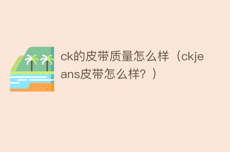 ck的皮带质量怎么样（ckjeans皮带怎么样？）