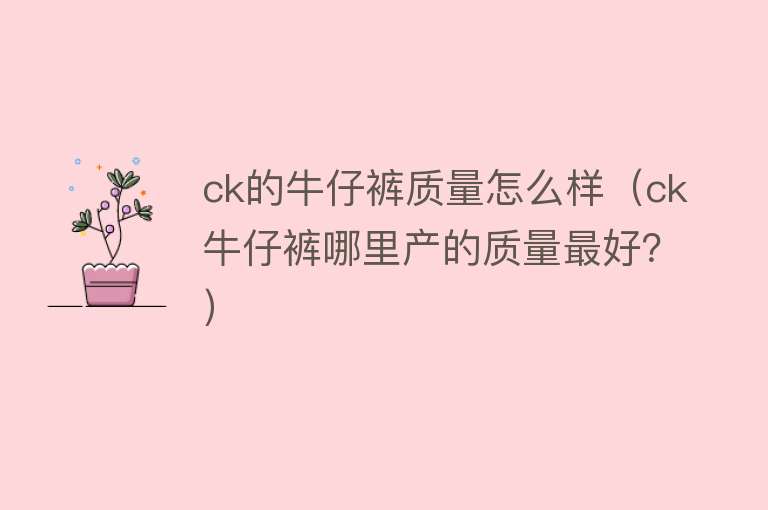 ck的牛仔裤质量怎么样（ck牛仔裤哪里产的质量最好？）