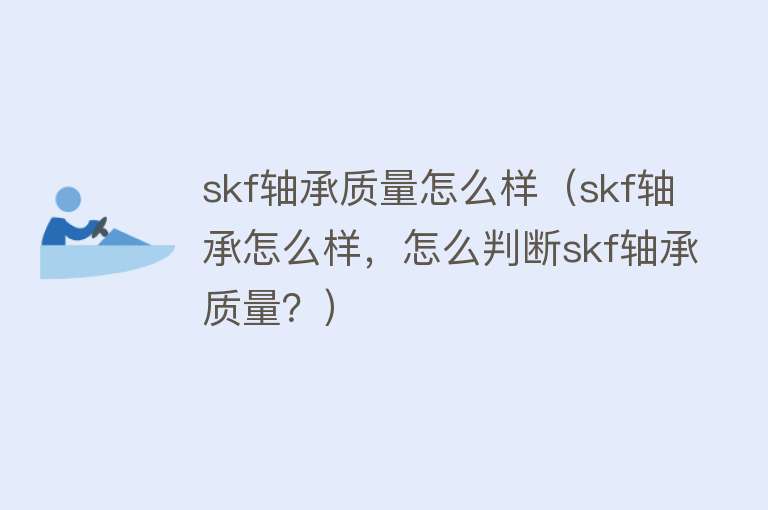 skf轴承质量怎么样（skf轴承怎么样，怎么判断skf轴承质量？）