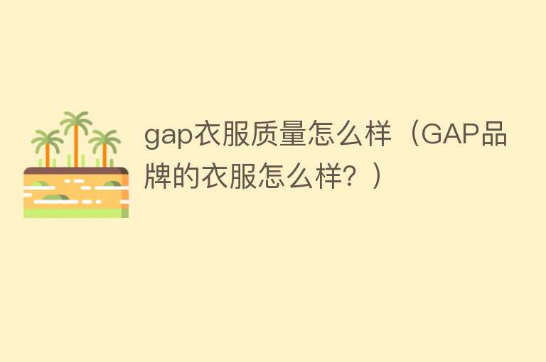 gap衣服质量怎么样（GAP品牌的衣服怎么样？）