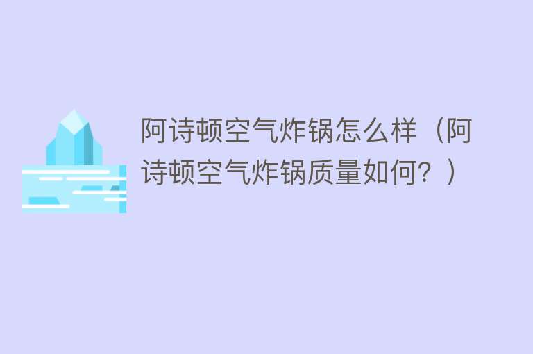 阿诗顿空气炸锅怎么样（阿诗顿空气炸锅质量如何？）