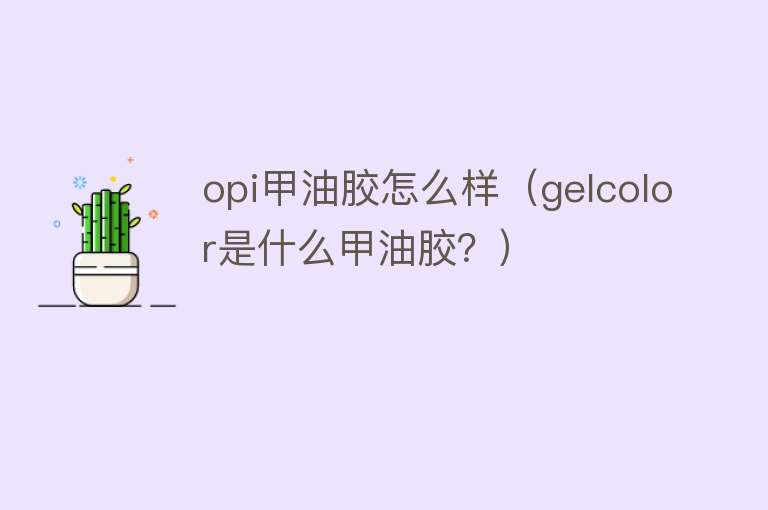 opi甲油胶怎么样（gelcolor是什么甲油胶？）