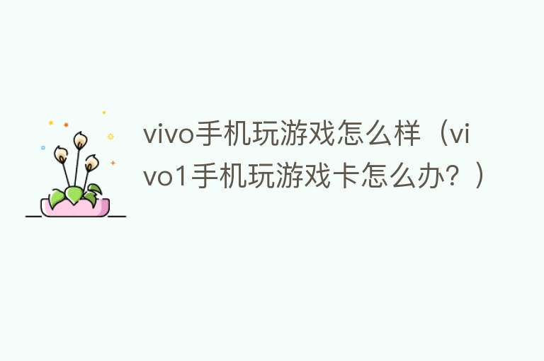 vivo手机玩游戏怎么样（vivo1手机玩游戏卡怎么办？）