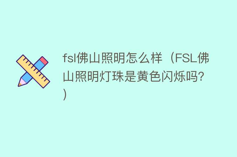 fsl佛山照明怎么样（FSL佛山照明灯珠是黄色闪烁吗？）