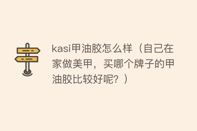 kasi甲油胶怎么样（自己在家做美甲，买哪个牌子的甲油胶比较好呢？）