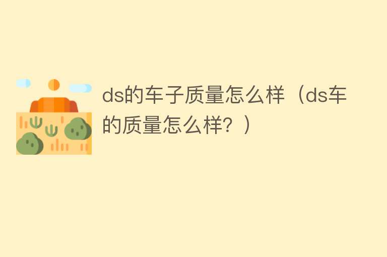 ds的车子质量怎么样（ds车的质量怎么样？）