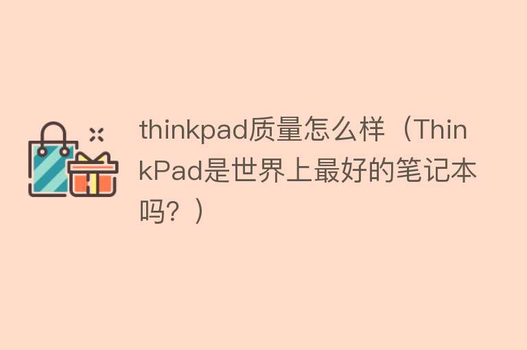 thinkpad质量怎么样（ThinkPad是世界上最好的笔记本吗？）