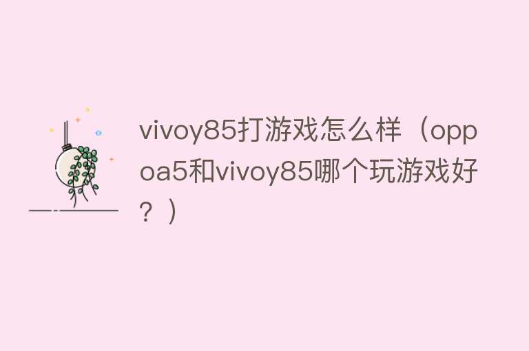 vivoy85打游戏怎么样（oppoa5和vivoy85哪个玩游戏好？）