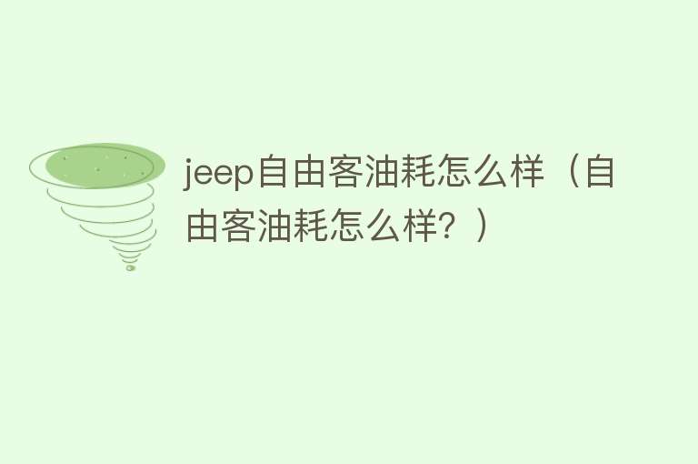 jeep自由客油耗怎么样（自由客油耗怎么样？）