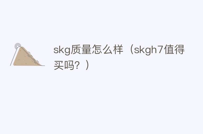 skg质量怎么样（skgh7值得买吗？）