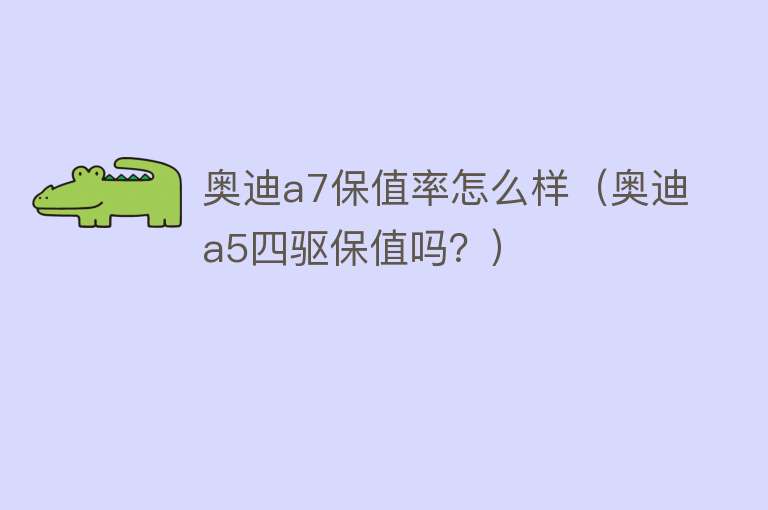 奥迪a7保值率怎么样（奥迪a5四驱保值吗？）