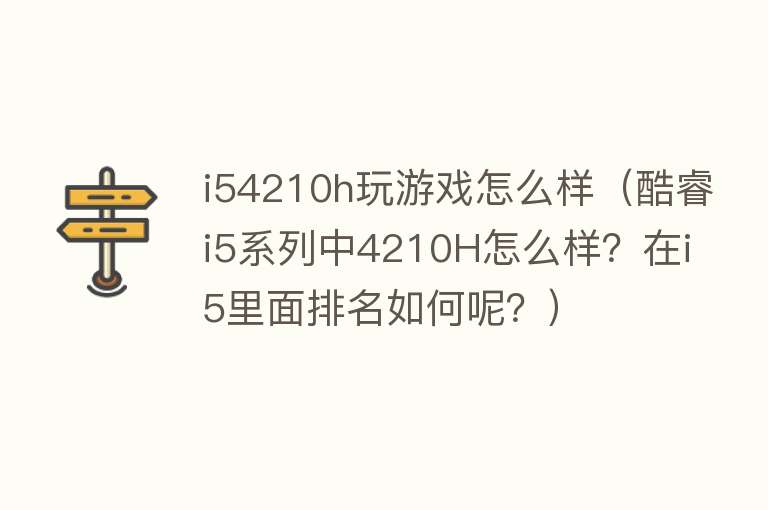 i54210h玩游戏怎么样（酷睿i5系列中4210H怎么样？在i5里面排名如何呢？）