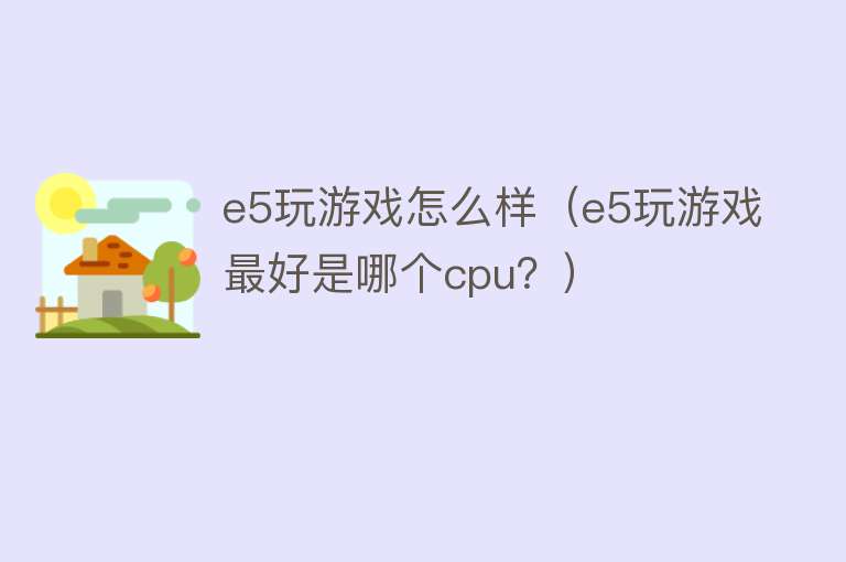 e5玩游戏怎么样（e5玩游戏最好是哪个cpu？）