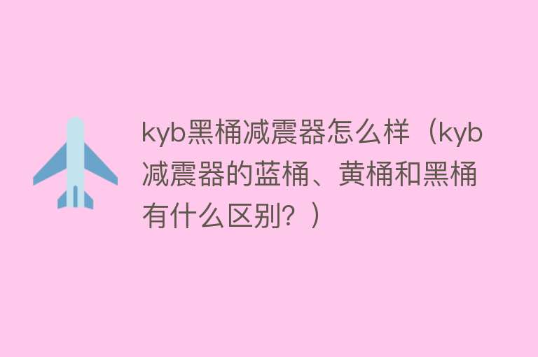 kyb黑桶减震器怎么样（kyb减震器的蓝桶、黄桶和黑桶有什么区别？）