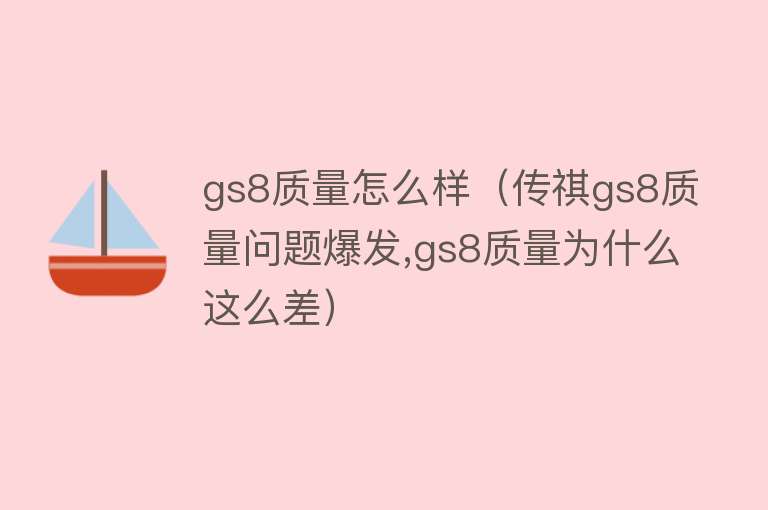 gs8质量怎么样（传祺gs8质量问题爆发,gs8质量为什么这么差）