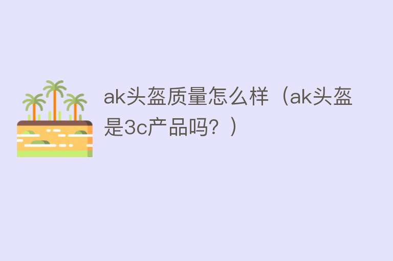 ak头盔质量怎么样（ak头盔是3c产品吗？）