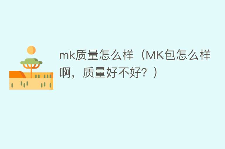 mk质量怎么样（MK包怎么样啊，质量好不好？）