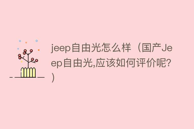 jeep自由光怎么样（国产Jeep自由光,应该如何评价呢？）